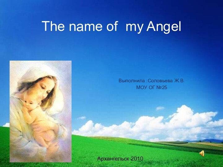 The name of my AngelВыполнила :Соловьева Ж.В.МОУ ОГ №25Архангельск 2010