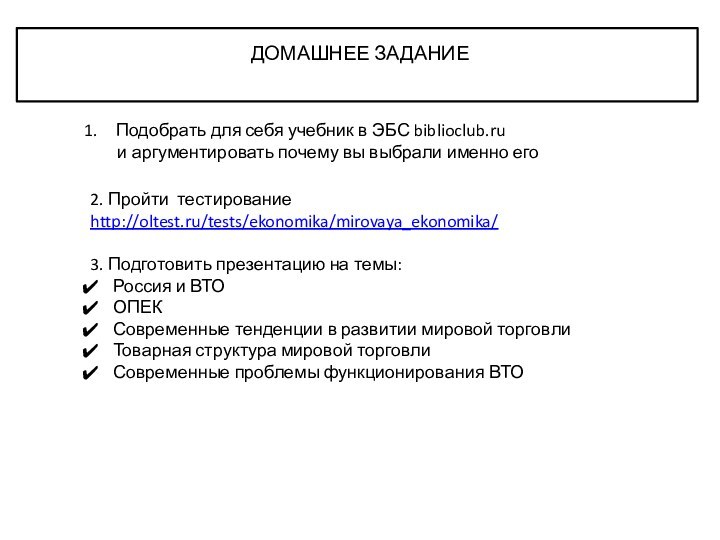 2. Пройти тестирование http://oltest.ru/tests/ekonomika/mirovaya_ekonomika/3. Подготовить презентацию на темы: Россия и ВТООПЕКСовременные тенденции