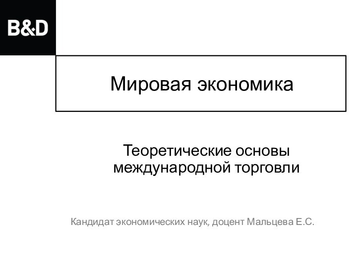 Мировая экономикаКандидат экономических наук, доцент Мальцева Е.С.Теоретические основы международной торговли