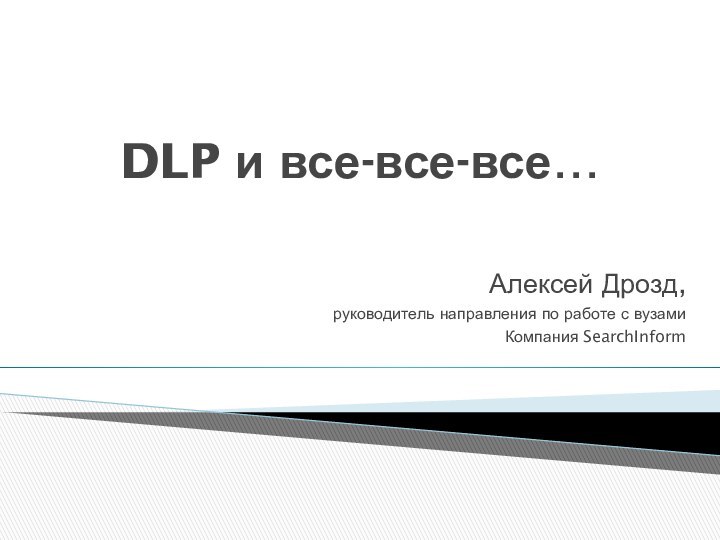 DLP и все-все-все…Алексей Дрозд,руководитель направления по работе с вузамиКомпания SearchInform
