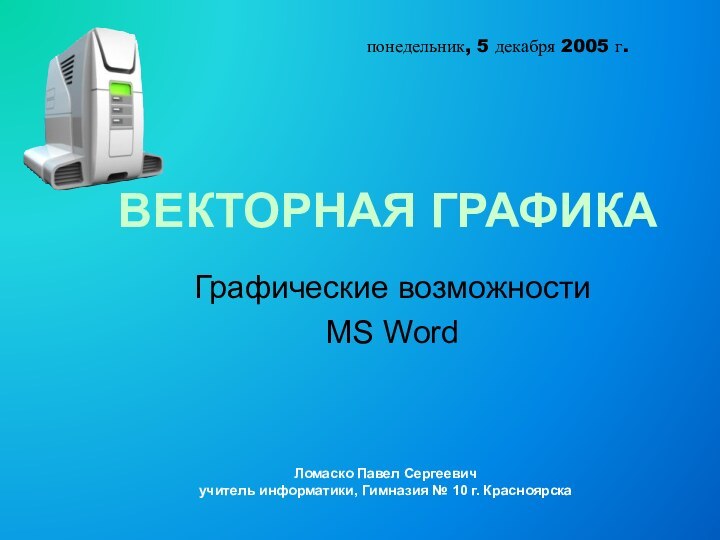 ВЕКТОРНАЯ ГРАФИКАГрафические возможности MS Wordпонедельник, 5 декабря 2005 г.Ломаско Павел Сергеевич