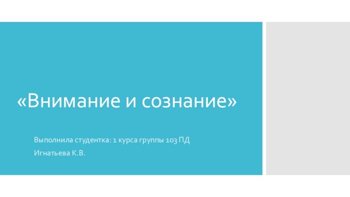 «Внимание и сознание»Выполнила студентка: 1 курса группы 103 ПД Игнатьева К.В.