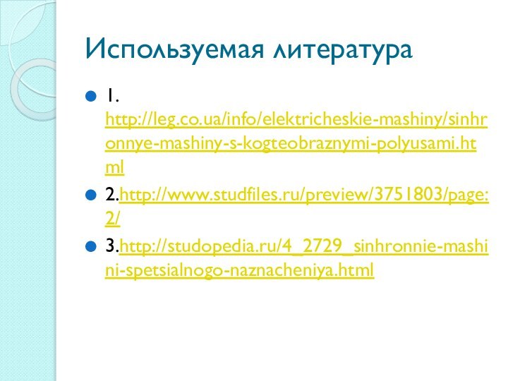 Используемая литература1. http://leg.co.ua/info/elektricheskie-mashiny/sinhronnye-mashiny-s-kogteobraznymi-polyusami.html2.http://www.studfiles.ru/preview/3751803/page:2/3.http://studopedia.ru/4_2729_sinhronnie-mashini-spetsialnogo-naznacheniya.html