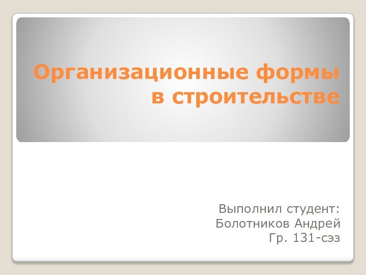 Организационные формы в строительствеВыполнил студент:Болотников АндрейГр. 131-сэз