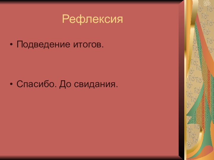 РефлексияПодведение итогов.Спасибо. До свидания.