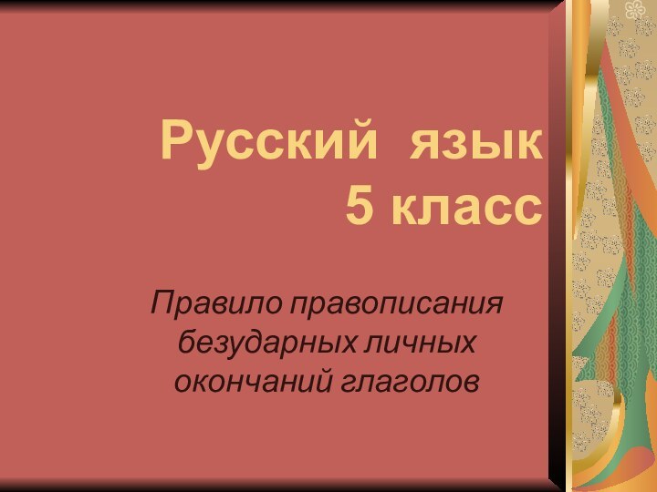 Русский язык 5 классПравило правописания безударных личных окончаний глаголов