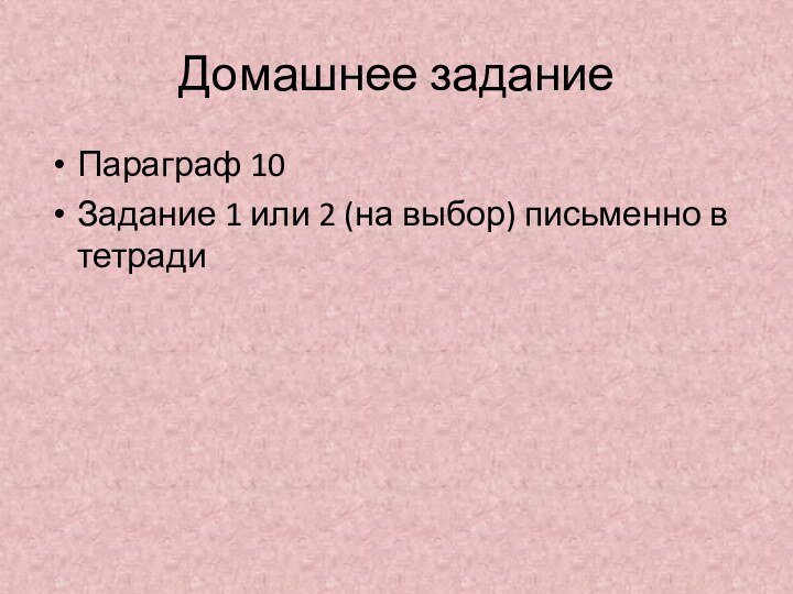 Домашнее заданиеПараграф 10Задание 1 или 2 (на выбор) письменно в тетради