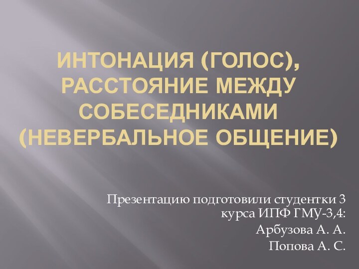 Интонация (голос), расстояние между собеседниками (невербальное общение)Презентацию подготовили студентки 3 курса ИПФ