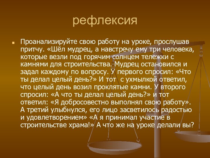 рефлексияПроанализируйте свою работу на уроке, прослушав притчу. «Шёл мудрец, а навстречу ему