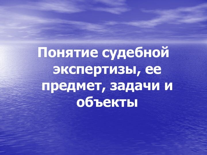 Понятие судебной экспертизы, ее предмет, задачи и объекты