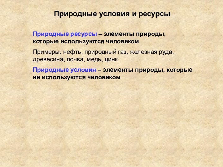 Природные условия и ресурсыПриродные ресурсы – элементы природы, которые используются человекомПримеры: нефть,