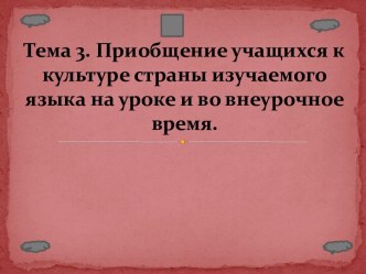 Тема 3. Приобщение учащихся к культуре страны изучаемого языка на уроке и во внеурочное время.