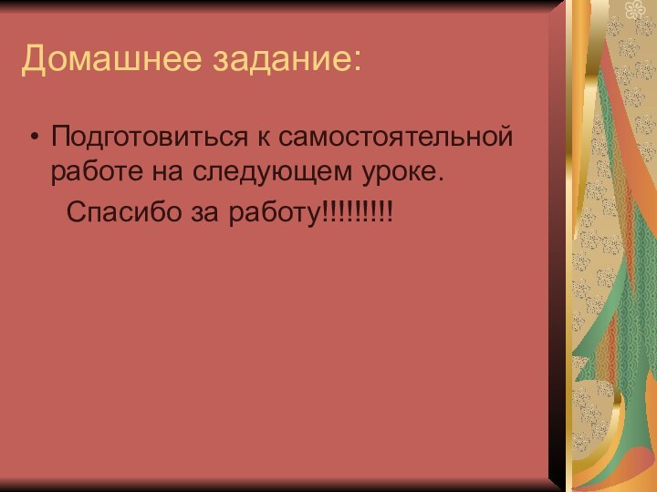 Домашнее задание:Подготовиться к самостоятельной работе на следующем уроке.   Спасибо за работу!!!!!!!!!