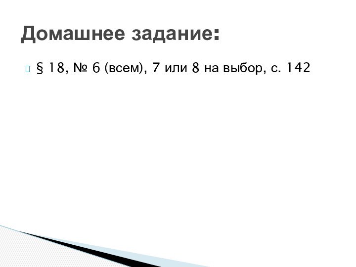 § 18, № 6 (всем), 7 или 8 на выбор, с. 142Домашнее задание: