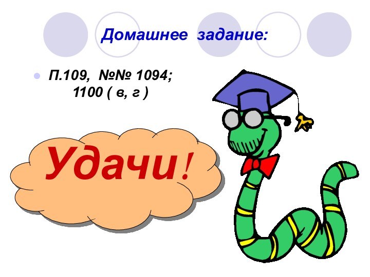 Домашнее задание:П.109, №№ 1094; 1100 ( в, г )Удачи!