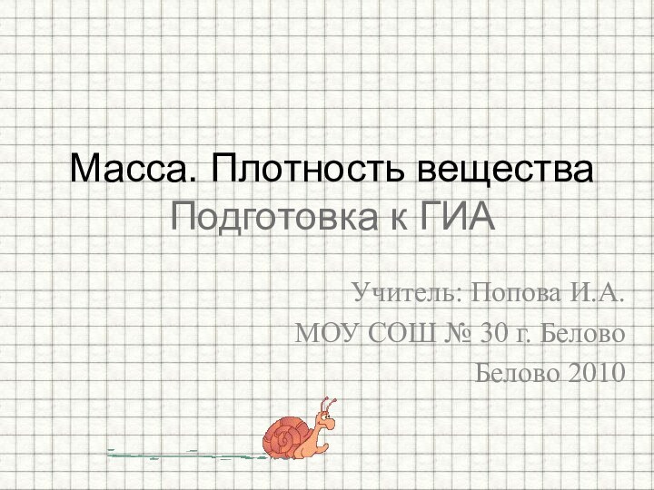 Учитель: Попова И.А.МОУ СОШ № 30 г. БеловоБелово 2010Масса. Плотность вещества Подготовка к ГИА