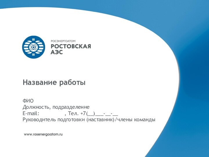 Название работыФИОДолжность, подразделениеE-mail: 			, Тел. +7(__)___-__-__Руководитель подготовки (наставник)/члены команды