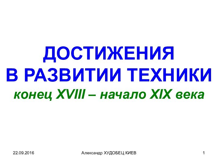 Александр ХУДОБЕЦ КИЕВДОСТИЖЕНИЯВ РАЗВИТИИ ТЕХНИКИконец ХVIII – начало XIX века