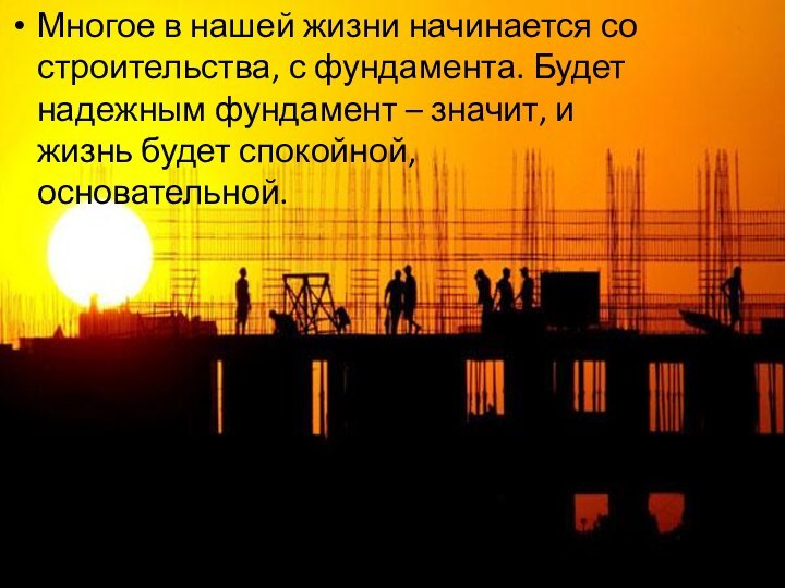 Многое в нашей жизни начинается со строительства, с фундамента. Будет надежным фундамент