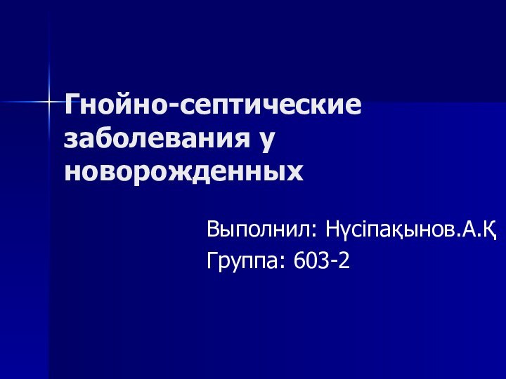 Гнойно-септические заболевания у новорожденных Выполнил: Нүсіпақынов.А.ҚГруппа: 603-2