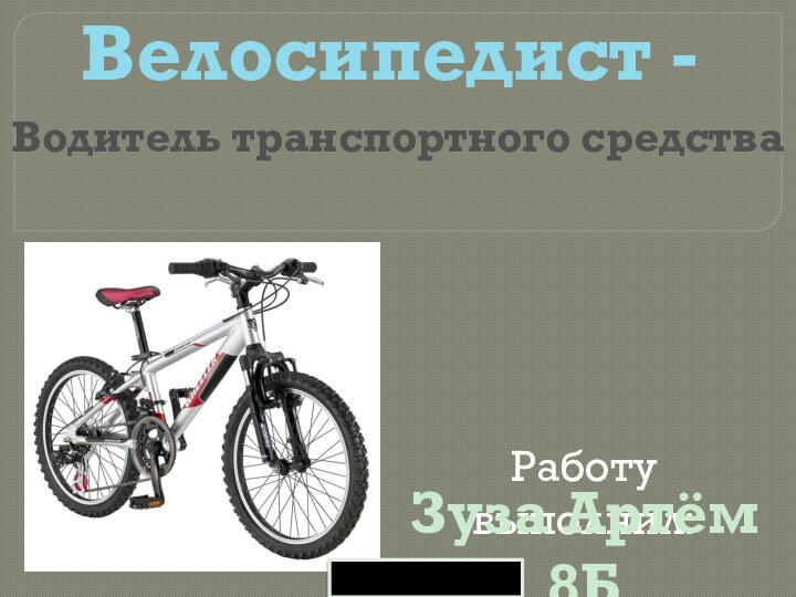 Велосипедист - Водитель транспортного средстваРаботу выполнил:Зуза Артём 8Б