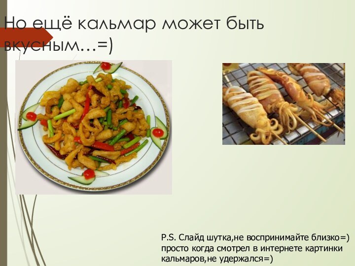 Но ещё кальмар может быть вкусным…=) P.S. Слайд шутка,не воспринимайте близко=) просто