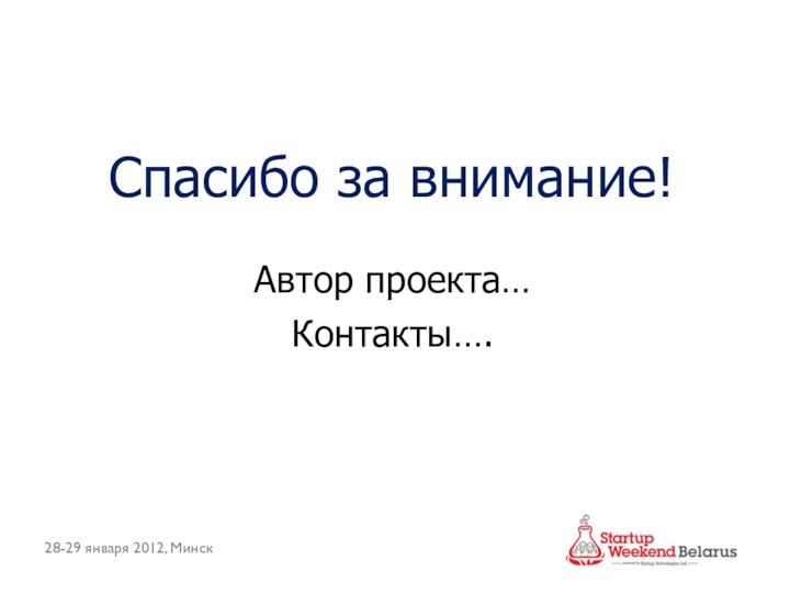 Спасибо за внимание!Автор проекта…Контакты….28-29 января 2012, Минск