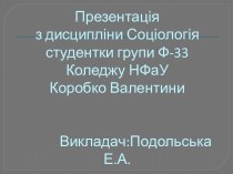 Презентаціяз дисципліни Соціологіястудентки групи Ф-33Коледжу НФаУКоробко Валентини           Викладач:Подольська Е.А.