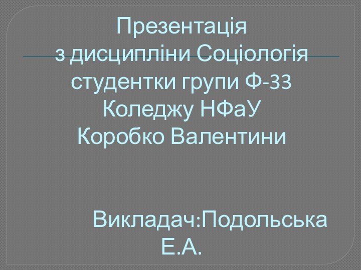 Презентація з дисципліни Соціологія студентки групи Ф-33 Коледжу НФаУ Коробко Валентини