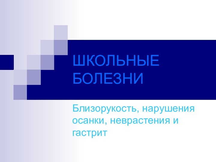 ШКОЛЬНЫЕ БОЛЕЗНИБлизорукость, нарушения осанки, неврастения и гастрит