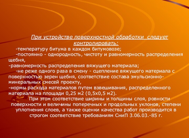 При устройстве поверхностной обработки следует контролировать:-температуру битума в каждом битумовозе;-постоянно - однородность,