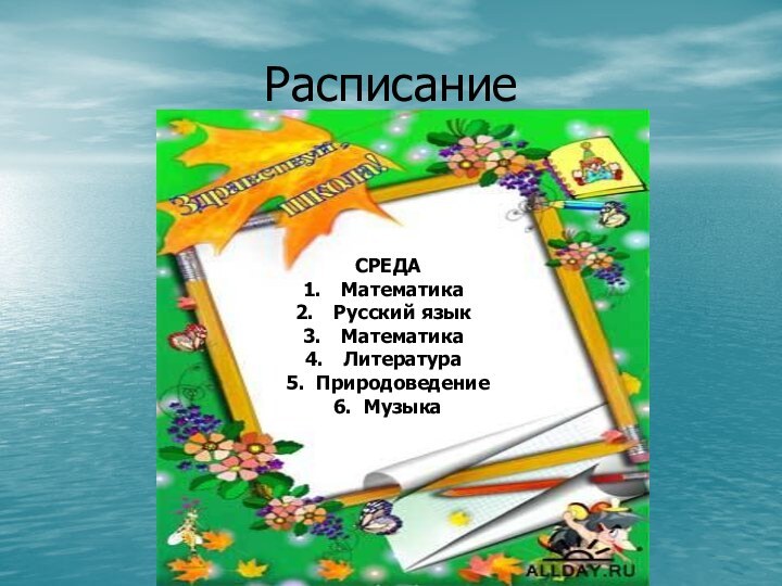 РасписаниеСРЕДАМатематикаРусский языкМатематикаЛитература5. Природоведение6. Музыка