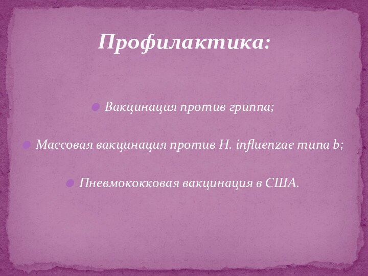 Вакцинация против гриппа;Массовая вакцинация против Н. influenzae типа b;Пневмококковая вакцинация в США.Профилактика: