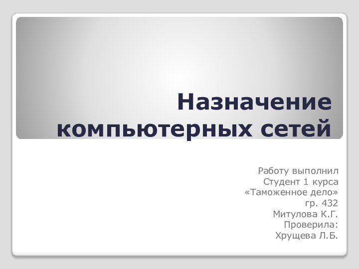 Назначение компьютерных сетей Работу выполнилСтудент 1 курса «Таможенное дело» гр. 432Митулова К.Г. Проверила: Хрущева Л.Б.