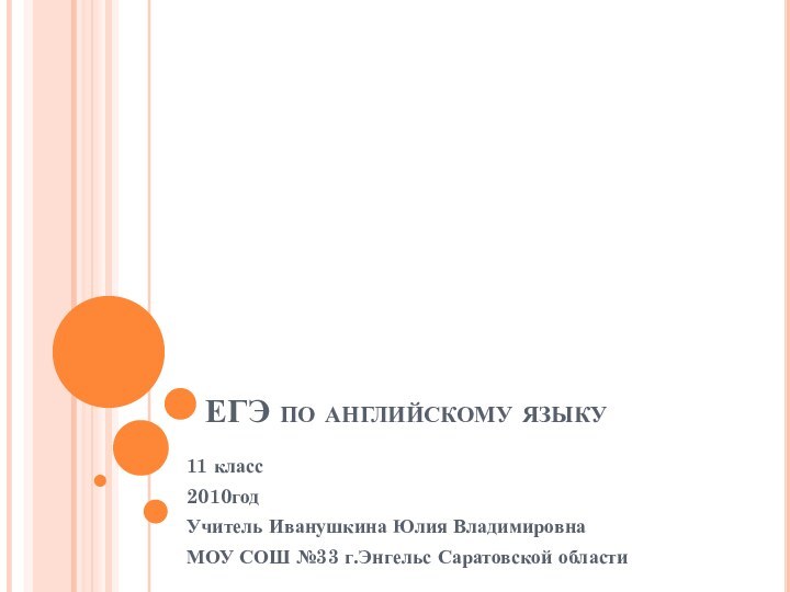 ЕГЭ по английскому языку11 класс2010годУчитель Иванушкина Юлия ВладимировнаМОУ СОШ №33 г.Энгельс Саратовской области