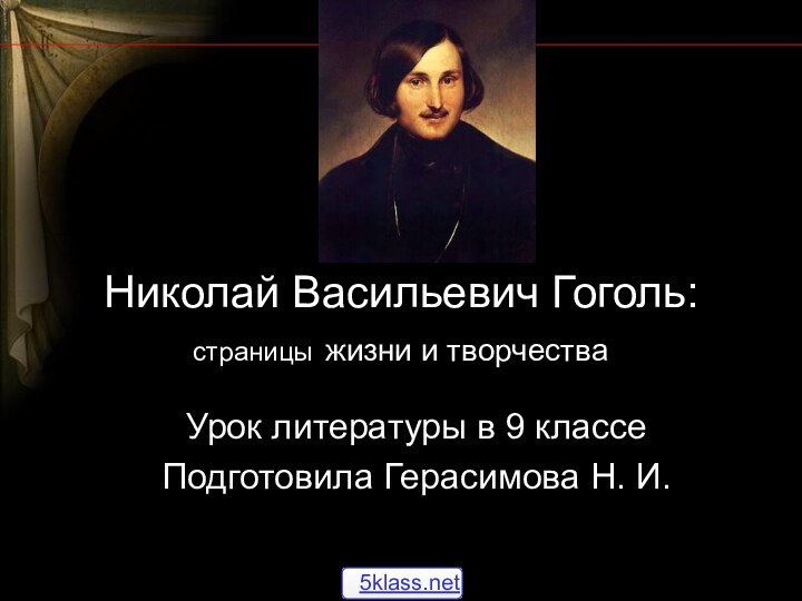 Николай Васильевич Гоголь: страницы жизни и творчестваУрок литературы в 9 классеПодготовила Герасимова Н. И.