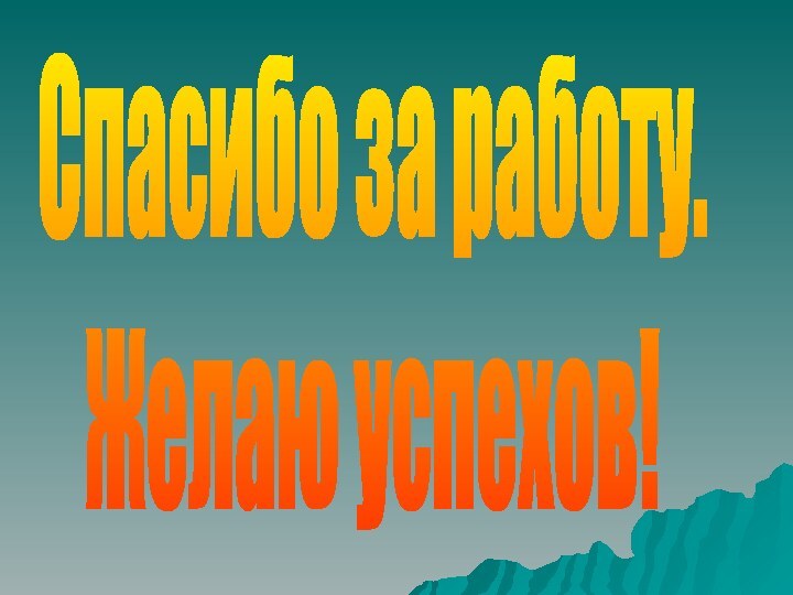 Спасибо за работу.Желаю успехов!