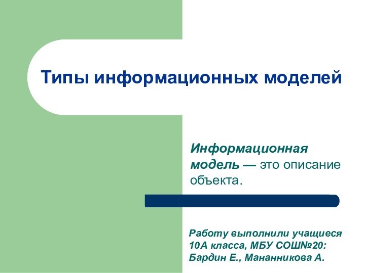 Типы информационных моделейИнформационная модель — это описание объекта. Работу выполнили учащиеся 10А