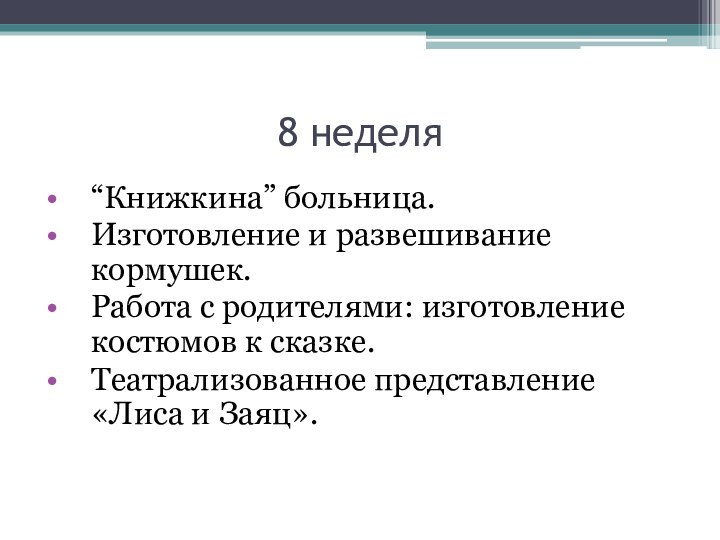 8 неделя“Книжкина” больница.Изготовление и развешивание кормушек.Работа с родителями: изготовление костюмов к сказке.Театрализованное представление «Лиса и Заяц».