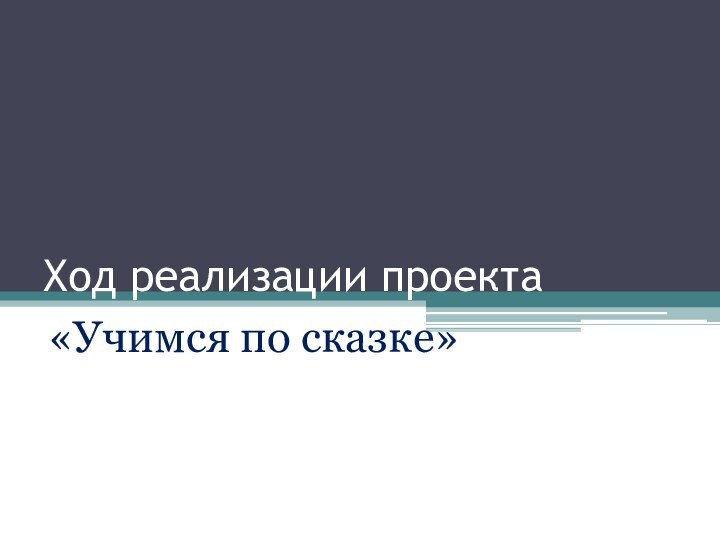 Ход реализации проекта«Учимся по сказке»