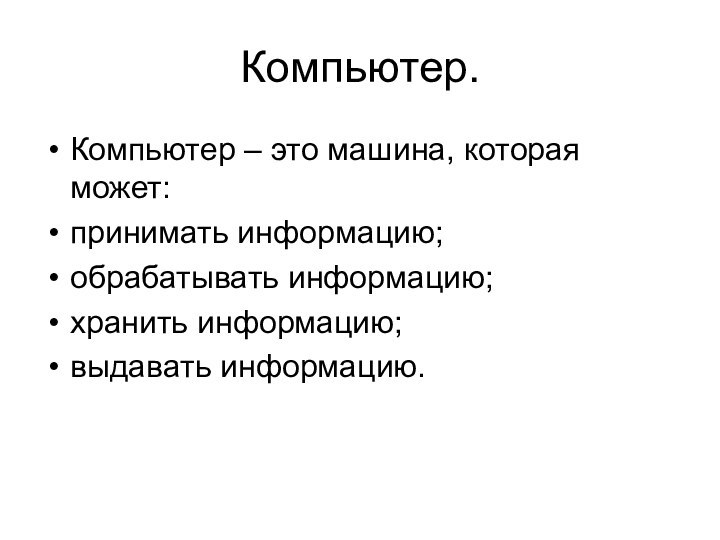 Компьютер.Компьютер – это машина, которая может:принимать информацию;обрабатывать информацию;хранить информацию;выдавать информацию.