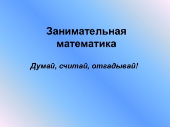 Занимательная математика Думай, считай, отгадывай!