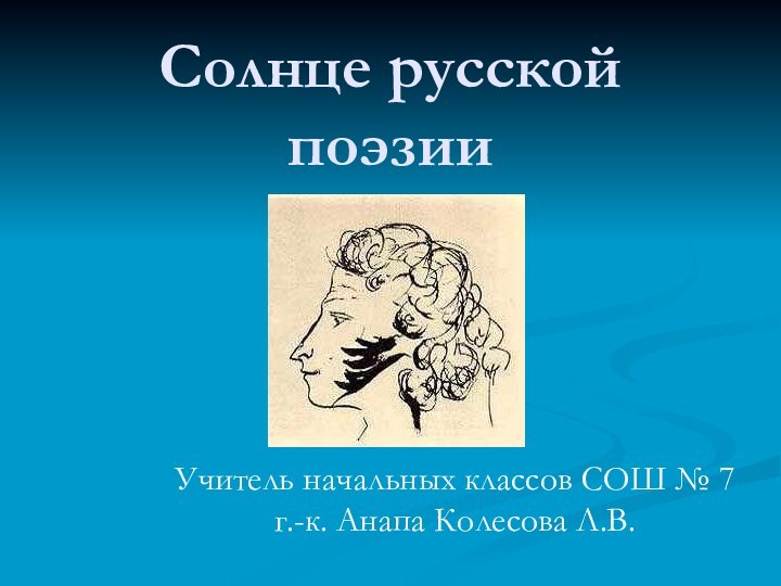 Солнце русской поэзииУчитель начальных классов СОШ № 7 г.-к. Анапа Колесова Л.В.