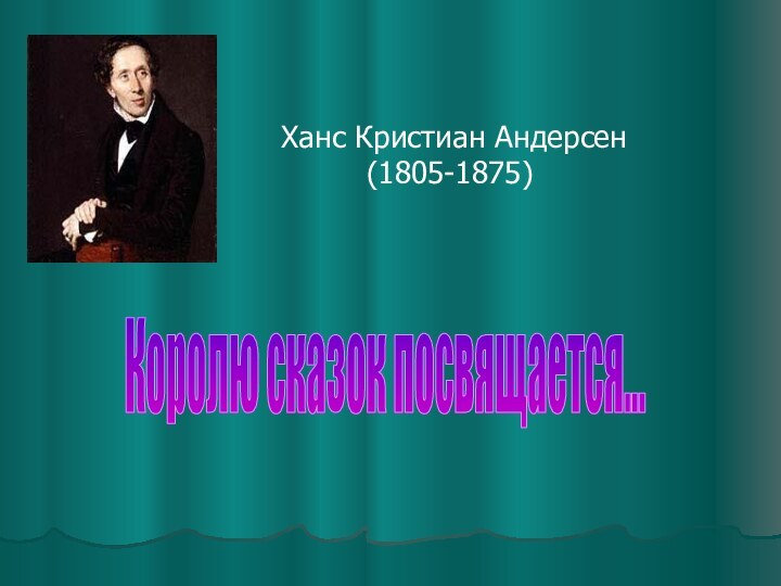 Королю сказок посвящается...Ханс Кристиан Андерсен     (1805-1875)