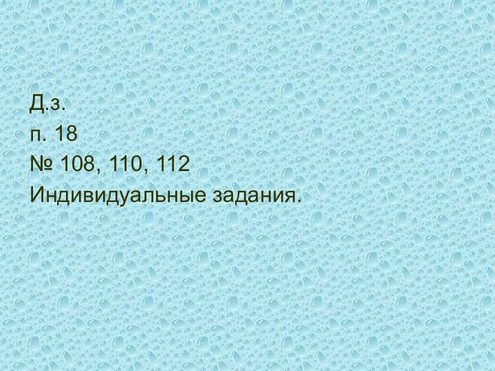 Д.з.п. 18№ 108, 110, 112Индивидуальные задания.