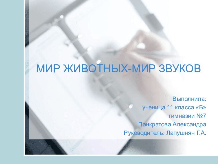 МИР ЖИВОТНЫХ-МИР ЗВУКОВВыполнила:ученица 11 класса «Б»гимназии №7Панкратова АлександраРуководитель: Лапушнян Г.А.