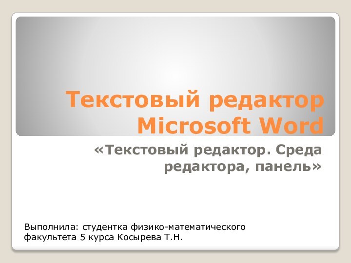 Текстовый редактор Microsoft Word«Текстовый редактор. Среда редактора, панель»Выполнила: студентка физико-математического факультета 5 курса Косырева Т.Н.