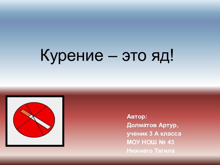 Курение – это яд!Автор:Долматов Артур, ученик 3 А классаМОУ НОШ № 43Нижнего Тагила