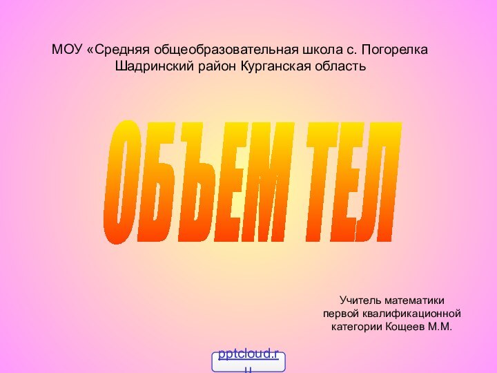 ОБЪЕМ ТЕЛМОУ «Средняя общеобразовательная школа с. Погорелка Шадринский район Курганская областьУчитель математики