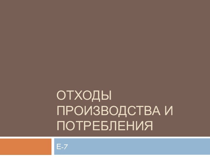 Отходы производства и потребленияЕ-7